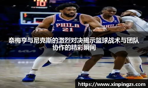 奈梅亨与尼克斯的激烈对决揭示篮球战术与团队协作的精彩瞬间